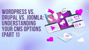 WordPress vs. Drupal vs. Joomla: Understanding Your CMS Options (Part 1)